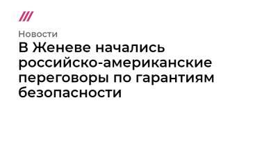 Сергей Рябков - Александр Фомин - Уэнди Шерман - В Женеве начались российско-американские переговоры по гарантиям безопасности - tvrain.ru - Россия - США - Украина - Брюссель - Женева