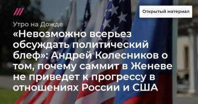 Сергей Рябков - Сергей Бобылев - Александр Фомин - Андрей Колесников - Венди Шерман - «Невозможно всерьез обсуждать политический блеф»: Андрей Колесников о том, почему саммит в Женеве не приведет к прогрессу в отношениях России и США - tvrain.ru - Россия - США - Украина - Женева