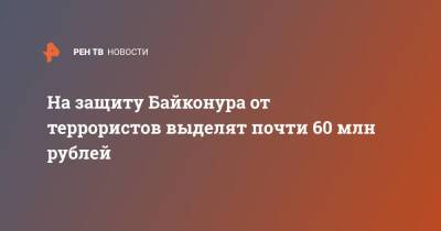 На защиту Байконура от террористов выделят почти 60 млн рублей - ren.tv - Россия - Казахстан - Байконур - Протесты