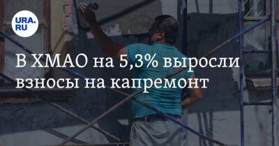 В ХМАО на 5,3% выросли взносы на капремонт - ura.news - Россия - Югра