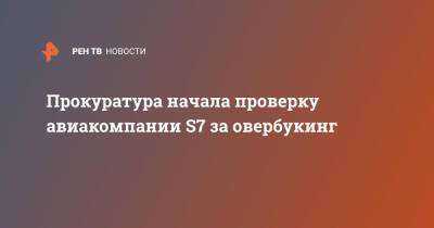 Прокуратура начала проверку авиакомпании S7 за овербукинг - ren.tv - Россия - Самара