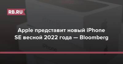 Apple представит новый iPhone SE весной 2022 года — Bloomberg - rb.ru