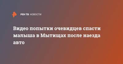 Видео попытки очевидцев спасти малыша в Мытищах после наезда авто - ren.tv