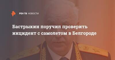 Александр Бастрыкин - Бастрыкин поручил проверить инцидент с самолетом в Белгороде - ren.tv - Россия - Белгород - Белгород