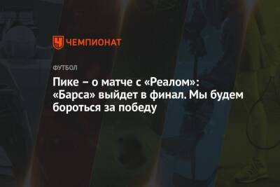 Жерар Пик - Пике – о матче с «Реалом»: «Барса» выйдет в финал. Мы будем бороться за победу - championat.com - Италия - Испания - Саудовская Аравия
