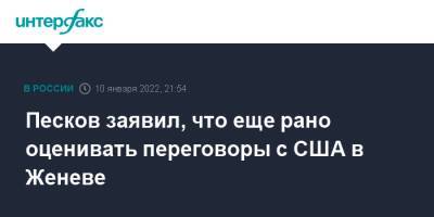 Владимир Путин - Дмитрий Песков - Сергей Рябков - Песков заявил, что еще рано оценивать переговоры с США в Женеве - interfax.ru - Москва - Россия - США - Украина - Вашингтон - Грузия - Женева