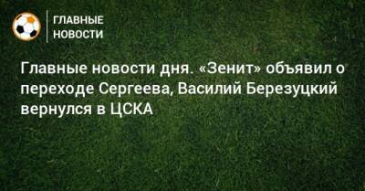 Василий Березуцкий - Главные новости дня. «Зенит» объявил о переходе Сергеева, Василий Березуцкий вернулся в ЦСКА - bombardir.ru - Краснодар