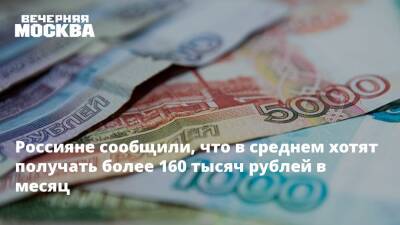 Россияне сообщили, что в среднем хотят получать более 160 тысяч рублей в месяц - vm.ru - Москва