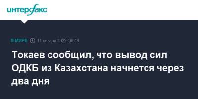 Касым-Жомарт Токаев - Токаев сообщил, что вывод сил ОДКБ из Казахстана начнется через два дня - interfax.ru - Москва - Россия - Армения - Казахстан - Белоруссия - Киргизия - Таджикистан