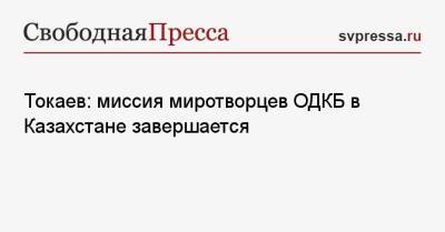 Касым-Жомарт Токаев - Токаев: миссия миротворцев ОДКБ в Казахстане завершается - svpressa.ru - США - Казахстан - Алма-Ата