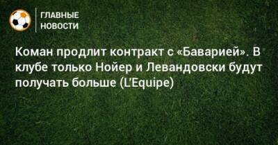 Мануэль Нойер - Роберт Левандовский - Коман продлит контракт с «Баварией». В клубе только Нойер и Левандовски будут получать больше (L'Equipe) - bombardir.ru