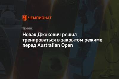 Джокович Новак - Бен Ротенберг - Новак Джокович решил тренироваться в закрытом режиме перед Australian Open - championat.com - Австралия - Мельбурн