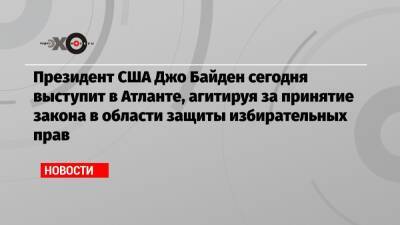 Дональд Трамп - Камала Харрис - Джо Байден - Президент США Джо Байден сегодня выступит в Атланте, агитируя за принятие закона в области защиты избирательных прав - echo.msk.ru - США - Вашингтон - шт. Джорджия