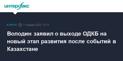 Вячеслав Володин - Володин заявил о выходе ОДКБ на новый этап развития после событий в Казахстане - interfax.ru - Москва - Казахстан