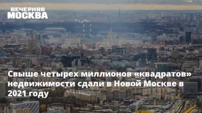 Владимир Жидкин - Свыше четырех миллионов «квадратов» недвижимости сдали в Новой Москве в 2021 году - vm.ru - Москва - Строительство