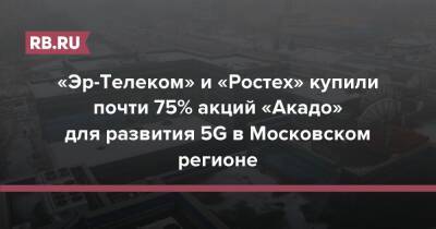 «Эр-Телеком» и «Ростех» купили почти 75% акций «Акадо» для развития 5G в Московском регионе - rb.ru - Россия - Санкт-Петербург - Екатеринбург