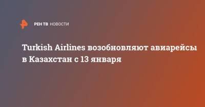Turkish Airlines возобновляют авиарейсы в Казахстан с 13 января - ren.tv - Казахстан - Турция - Туркестан - Актау
