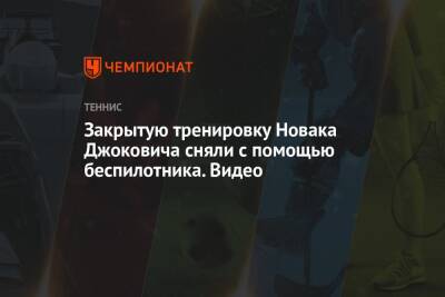 Джокович Новак - Закрытую тренировку Новака Джоковича сняли с помощью беспилотника. Видео - championat.com - Австралия - Мельбурн