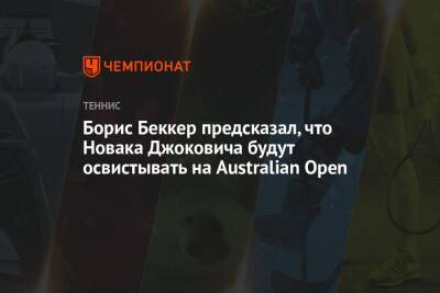 Борис Беккер - Борис Беккер предсказал, что Новака Джоковича будут освистывать на Australian Open - championat.com - США - Австралия