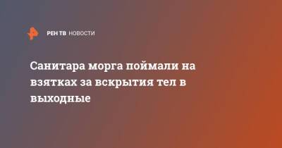 Санитара морга поймали на взятках за вскрытия тел в выходные - ren.tv - Оренбург - Нижегородская обл.