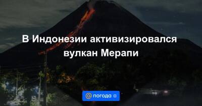 Екатерина Гура - В Индонезии активизировался вулкан Мерапи - news.mail.ru - Индонезия