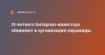 19-летнего Instagram-инвестора обвиняют в организации пирамиды - ren.tv - Башкирия - Уфа - Самарская обл.
