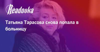 Татьяна Тарасова - Алиса Фрейндлих - Татьяна Тарасова снова попала в больницу - readovka.ru
