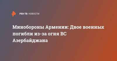 Азербайджан - Минобороны Армении: Двое военных погибли из-за огня ВС Азербайджана - ren.tv - Армения - Азербайджан