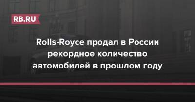 Rolls-Royce продал в России рекордное количество автомобилей в прошлом году - rb.ru - Россия