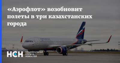 «Аэрофлот» возобновит полеты в три казахстанских города - nsn.fm - Казахстан - Костанай - Актобе - Караганда