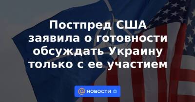 Постпред США заявила о готовности обсуждать Украину только с ее участием - news.mail.ru - Россия - США - Украина - Вашингтон - Брюссель