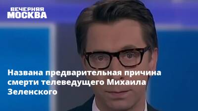 Михаил Зеленский - Названа предварительная причина смерти телеведущего Михаила Зеленского - vm.ru - Москва - Россия - Скончался