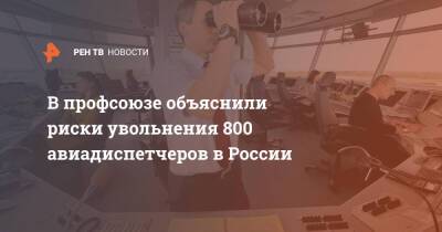 Владимир Путин - Сергей Ковалев - Михаил Мишустин - В профсоюзе объяснили риски увольнения 800 авиадиспетчеров в России - ren.tv - Россия