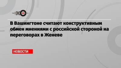 Сергей Рябков - Виктория Нуланд - В Вашингтоне считают конструктивным обмен мнениями с российской стороной на переговорах в Женеве - echo.msk.ru - Москва - США - Вашингтон - Женева