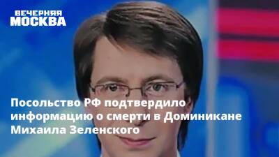 Михаил Зеленский - Посольство РФ подтвердило информацию о смерти в Доминикане Михаила Зеленского - vm.ru - Москва - Россия - Венесуэла - Гаити - Доминиканская Республика