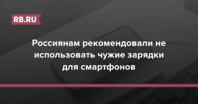 Россиянам рекомендовали не использовать чужие зарядки для смартфонов - rb.ru