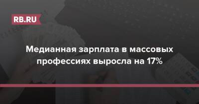 Медианная зарплата в массовых профессиях выросла на 17% - rb.ru - Россия