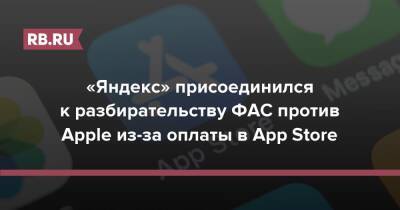 «Яндекс» присоединился к разбирательству ФАС против Apple из-за оплаты в App Store - rb.ru - Россия