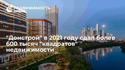 "Донстрой" в 2021 году сдал более 600 тысяч "квадратов" недвижимости - realty.ria.ru - Москва - Строительство