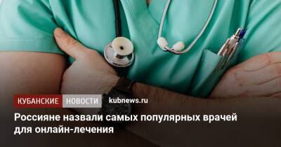 Россияне назвали самых популярных врачей для онлайн-лечения - kubnews.ru - Россияне
