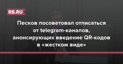 Дмитрий Песков - Сергей Собянин - Песков посоветовал отписаться от telegram-каналов, анонсирующих введение QR-кодов в «жестком виде» - rb.ru - Москва - Россия