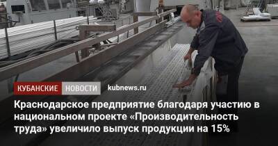 Краснодарское предприятие благодаря участию в национальном проекте «Производительность труда» увеличило выпуск продукции на 15% - kubnews.ru - Краснодарский край - Краснодар