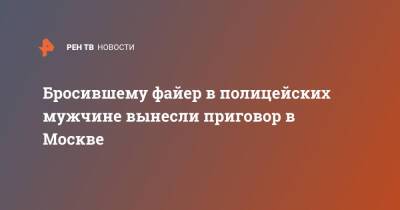 Алексей Навальный - Бросившему файер в полицейских мужчине вынесли приговор в Москве - ren.tv - Москва - Россия - Москва