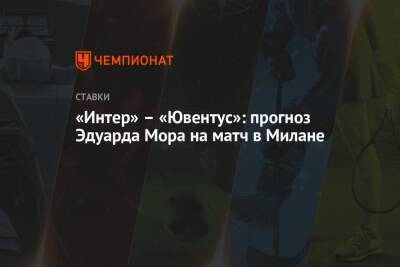 Эдуард Мор - «Интер» – «Ювентус»: прогноз Эдуарда Мора на матч в Милане - championat.com - Россия - Италия