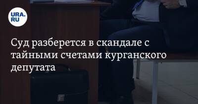 Суд разберется в скандале с тайными счетами курганского депутата - ura.news - Курган - Шадринск