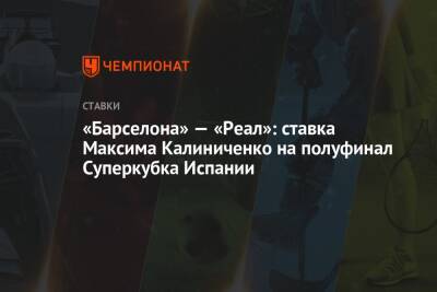 Карло Анчелотти - Максим Калиниченко - Александр Мостовый - «Барселона» — «Реал»: ставка Максима Калиниченко на полуфинал Суперкубка Испании - championat.com - Украина - Испания - Мадрид