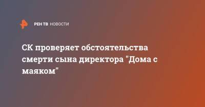 СК проверяет обстоятельства смерти сына директора "Дома с маяком" - ren.tv - Москва