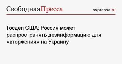 Нед Прайс - Госдеп США: Россия может распространять дезинформацию для «вторжения» на Украину - svpressa.ru - Москва - Россия - США - Украина - Вашингтон