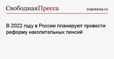 Валерий Рязанский - В 2022 году в России планируют провести реформу накопительных пенсий - svpressa.ru - Россия