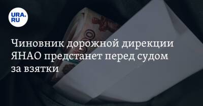 Чиновник дорожной дирекции ЯНАО предстанет перед судом за взятки - ura.news - Сургут - Салехард - окр. Янао